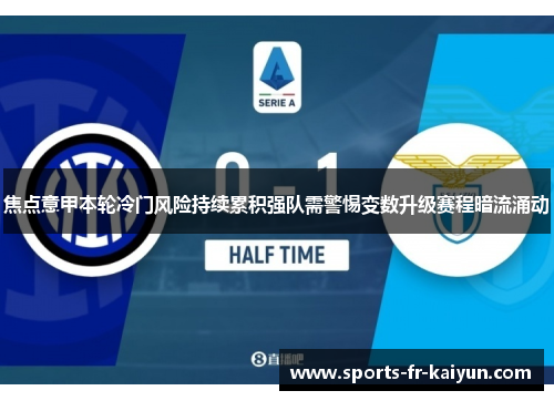 焦点意甲本轮冷门风险持续累积强队需警惕变数升级赛程暗流涌动 焦点意甲本轮冷门风险持续累积强队需警惕变数升级赛程暗流涌动