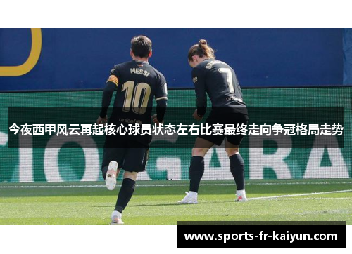 今夜西甲风云再起核心球员状态左右比赛最终走向争冠格局走势 今夜西甲风云再起核心球员状态左右比赛最终走向争冠格局走势