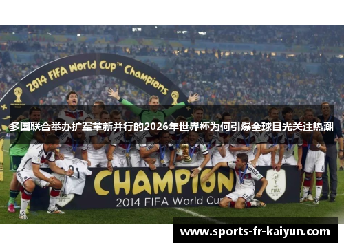 多国联合举办扩军革新并行的2026年世界杯为何引爆全球目光关注热潮 多国联合举办扩军革新并行的2026年世界杯为何引爆全球目光关注热潮