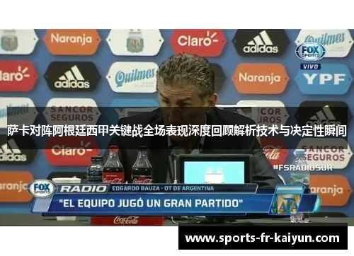 萨卡对阵阿根廷西甲关键战全场表现深度回顾解析技术与决定性瞬间 萨卡对阵阿根廷西甲关键战全场表现深度回顾解析技术与决定性瞬间
