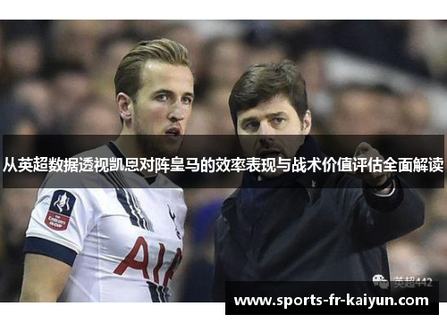 从英超数据透视凯恩对阵皇马的效率表现与战术价值评估全面解读 从英超数据透视凯恩对阵皇马的效率表现与战术价值评估全面解读