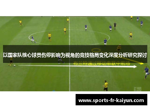 以国家队核心球员伤停影响为视角的竞技格局变化深度分析研究探讨