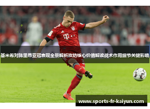 基米希对阵里昂亚冠表现全景解析攻防核心价值解读战术作用细节关键影响