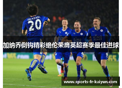 加纳乔倒钩精彩绝伦荣膺英超赛季最佳进球 加纳乔倒钩精彩绝伦荣膺英超赛季最佳进球