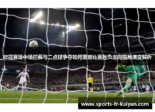 欧冠赛场中场拦截与二点球争夺如何重塑比赛胜负走向格局演变解析