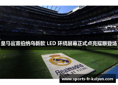 皇马官宣伯纳乌新款 LED 环绕屏幕正式点亮耀眼登场