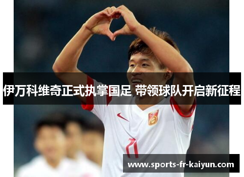 伊万科维奇正式执掌国足 带领球队开启新征程