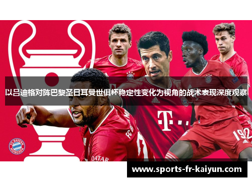 以吕迪格对阵巴黎圣日耳曼世俱杯稳定性变化为视角的战术表现深度观察 以吕迪格对阵巴黎圣日耳曼世俱杯稳定性变化为视角的战术表现深度观察