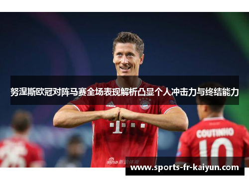 努涅斯欧冠对阵马赛全场表现解析凸显个人冲击力与终结能力 努涅斯欧冠对阵马赛全场表现解析凸显个人冲击力与终结能力