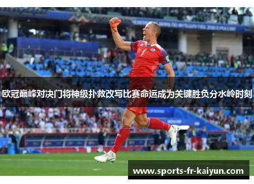 欧冠巅峰对决门将神级扑救改写比赛命运成为关键胜负分水岭时刻 欧冠巅峰对决门将神级扑救改写比赛命运成为关键胜负分水岭时刻