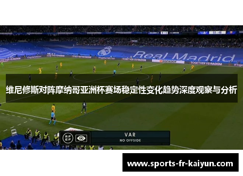 维尼修斯对阵摩纳哥亚洲杯赛场稳定性变化趋势深度观察与分析 维尼修斯对阵摩纳哥亚洲杯赛场稳定性变化趋势深度观察与分析