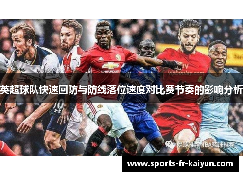 英超球队快速回防与防线落位速度对比赛节奏的影响分析 英超球队快速回防与防线落位速度对比赛节奏的影响分析