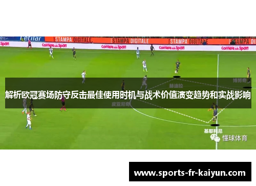 解析欧冠赛场防守反击最佳使用时机与战术价值演变趋势和实战影响 解析欧冠赛场防守反击最佳使用时机与战术价值演变趋势和实战影响