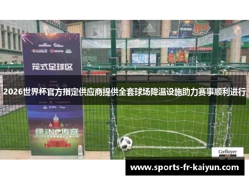 2026世界杯官方指定供应商提供全套球场降温设施助力赛事顺利进行 2026世界杯官方指定供应商提供全套球场降温设施助力赛事顺利进行