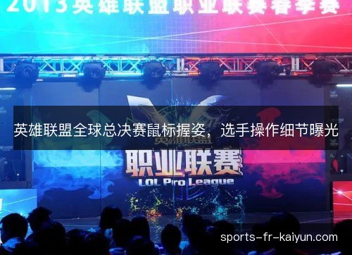 英雄联盟全球总决赛鼠标握姿，选手操作细节曝光